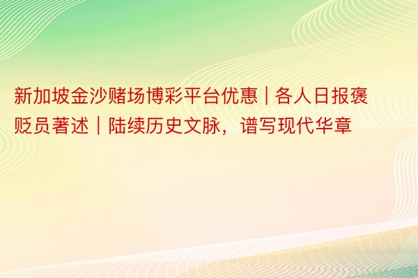 新加坡金沙赌场博彩平台优惠 | 各人日报褒贬员著述｜陆续历史文脉，谱写现代华章