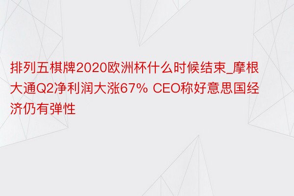 排列五棋牌2020欧洲杯什么时候结束_摩根大通Q2净利润大涨67% CEO称好意思国经济仍有弹性