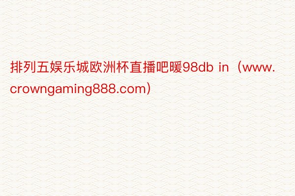 排列五娱乐城欧洲杯直播吧暖98db in（www.crowngaming888.com）