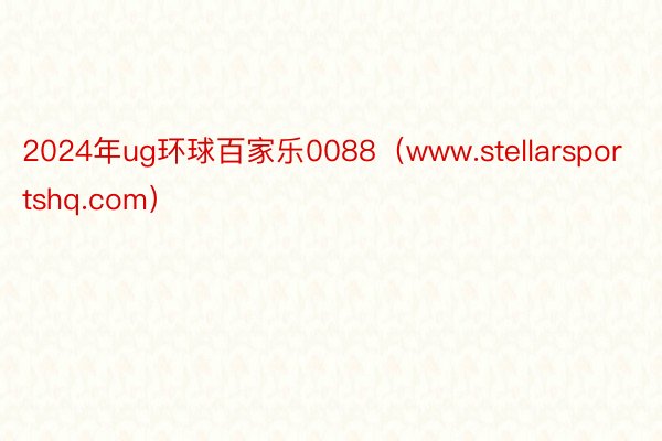2024年ug环球百家乐0088（www.stellarsportshq.com）