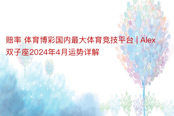 赔率 体育博彩国内最大体育竞技平台 | Alex双子座2024年4月运势详解