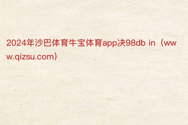 2024年沙巴体育牛宝体育app决98db in（www.qizsu.com）