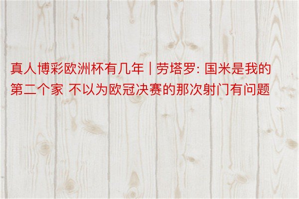 真人博彩欧洲杯有几年 | 劳塔罗: 国米是我的第二个家 不以为欧冠决赛的那次射门有问题