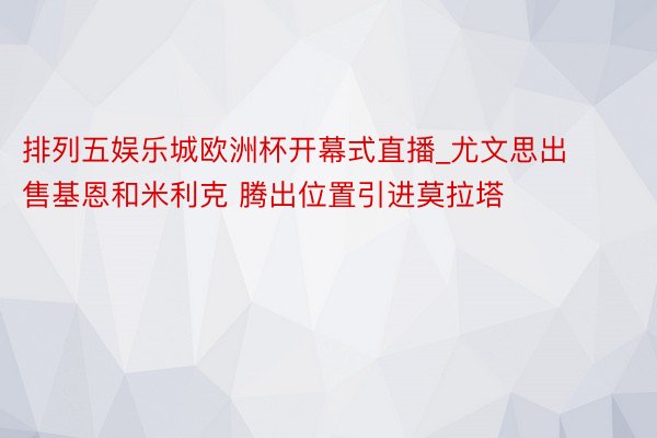 排列五娱乐城欧洲杯开幕式直播_尤文思出售基恩和米利克 腾出位置引进莫拉塔