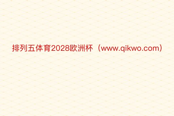 排列五体育2028欧洲杯（www.qikwo.com）