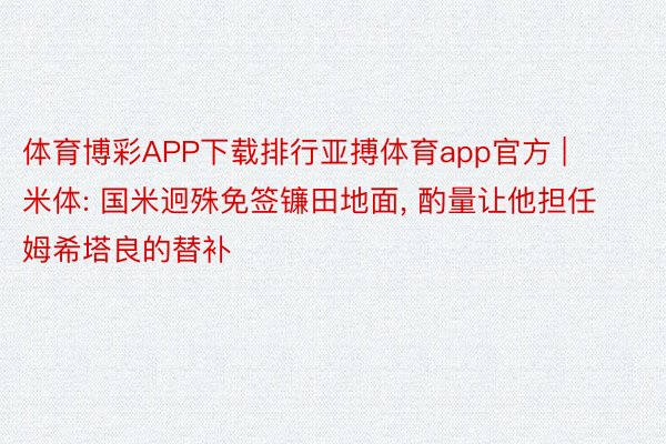 体育博彩APP下载排行亚搏体育app官方 | 米体: 国米迥殊免签镰田地面， 酌量让他担任姆希塔良的替补