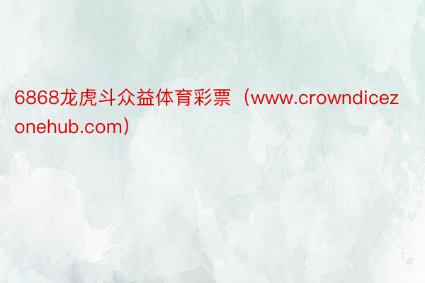 6868龙虎斗众益体育彩票（www.crowndicezonehub.com）