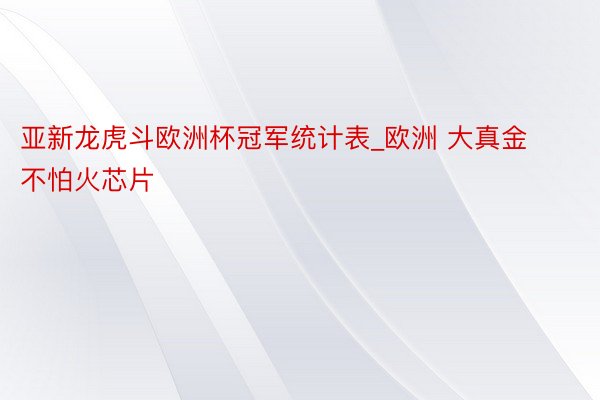 亚新龙虎斗欧洲杯冠军统计表_欧洲 大真金不怕火芯片