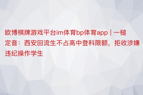 欧博棋牌游戏平台im体育bp体育app | 一槌定音：西安回流生不占高中登科限额，拒收涉嫌违纪操作学生