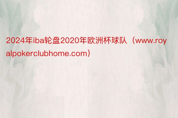 2024年iba轮盘2020年欧洲杯球队（www.royalpokerclubhome.com）