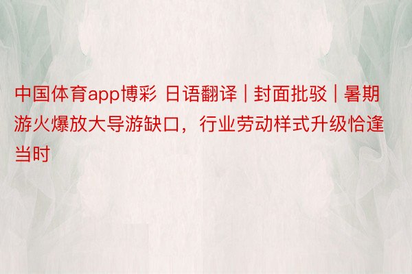 中国体育app博彩 日语翻译 | 封面批驳 | 暑期游火爆放大导游缺口，行业劳动样式升级恰逢当时