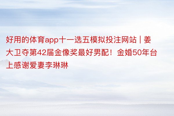 好用的体育app十一选五模拟投注网站 | 姜大卫夺第42届金像奖最好男配！金婚50年台上感谢爱妻李琳琳