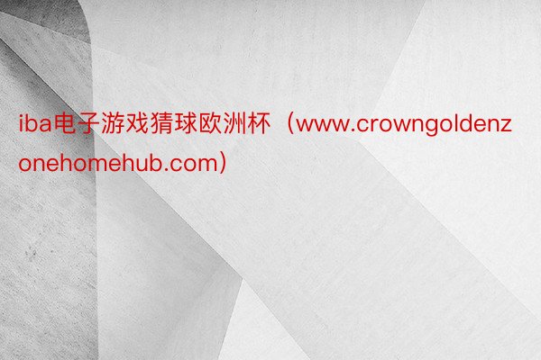 iba电子游戏猜球欧洲杯（www.crowngoldenzonehomehub.com）