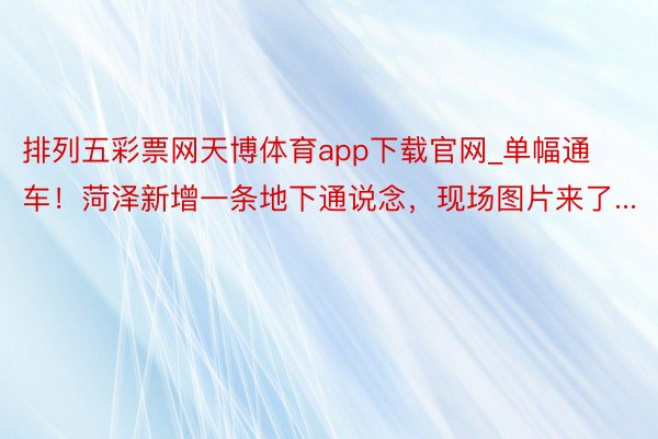 排列五彩票网天博体育app下载官网_单幅通车！菏泽新增一条地下通说念，现场图片来了...