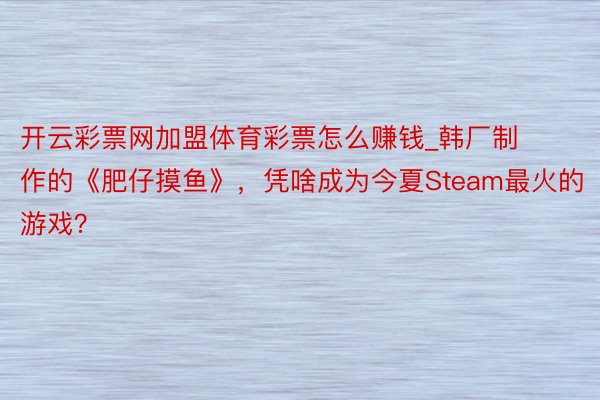 开云彩票网加盟体育彩票怎么赚钱_韩厂制作的《肥仔摸鱼》，凭啥成为今夏Steam最火的游戏？