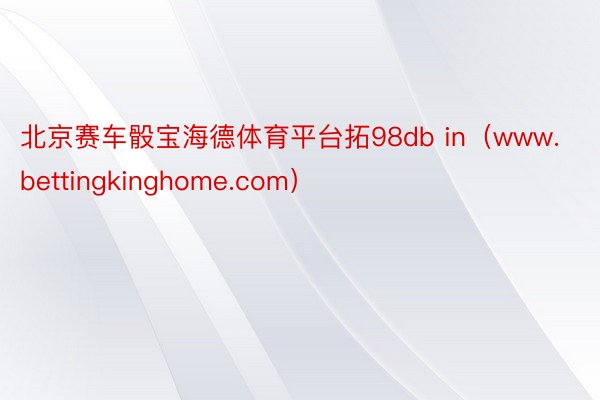 北京赛车骰宝海德体育平台拓98db in（www.bettingkinghome.com）