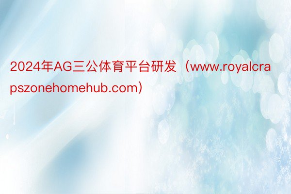 2024年AG三公体育平台研发（www.royalcrapszonehomehub.com）