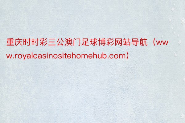 重庆时时彩三公澳门足球博彩网站导航（www.royalcasinositehomehub.com）