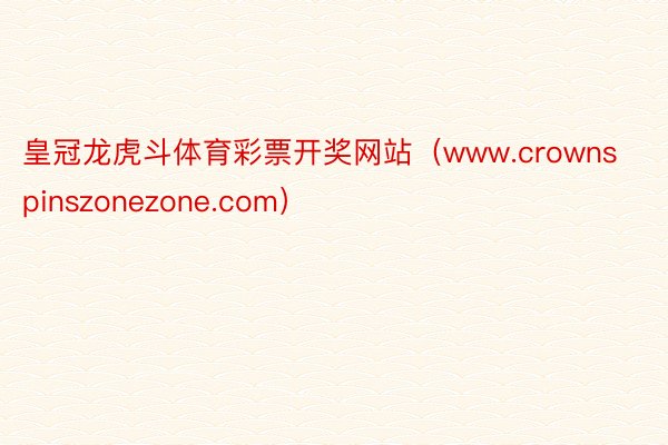 皇冠龙虎斗体育彩票开奖网站（www.crownspinszonezone.com）