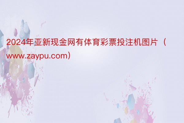 2024年亚新现金网有体育彩票投注机图片（www.zaypu.com）
