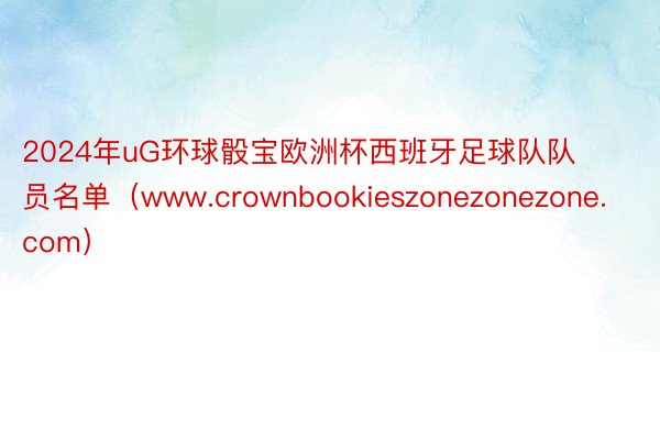 2024年uG环球骰宝欧洲杯西班牙足球队队员名单（www.crownbookieszonezonezone.com）