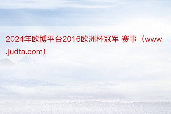 2024年欧博平台2016欧洲杯冠军 赛事（www.judta.com）