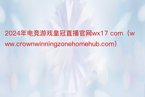 2024年电竞游戏皇冠直播官网wx17 com（www.crownwinningzonehomehub.com）