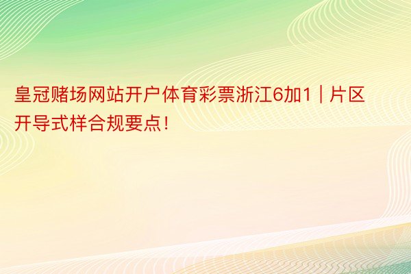 皇冠赌场网站开户体育彩票浙江6加1 | 片区开导式样合规要点！