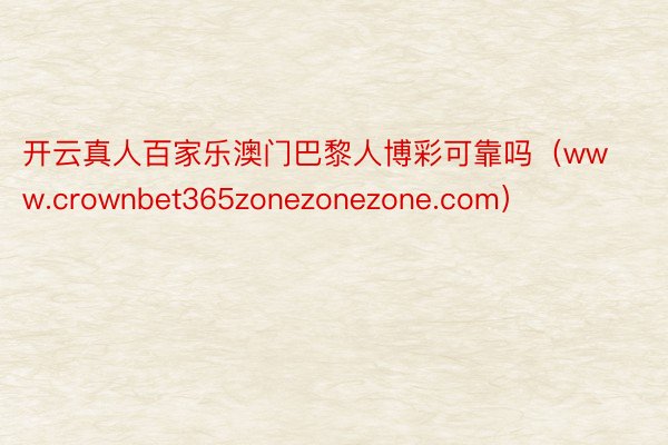 开云真人百家乐澳门巴黎人博彩可靠吗（www.crownbet365zonezonezone.com）