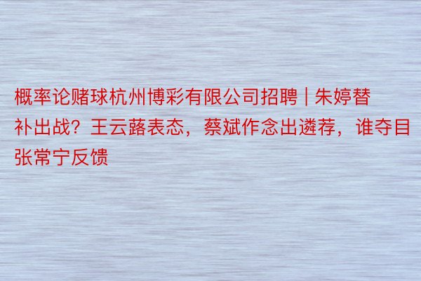 概率论赌球杭州博彩有限公司招聘 | 朱婷替补出战？王云蕗表态，蔡斌作念出遴荐，谁夺目张常宁反馈