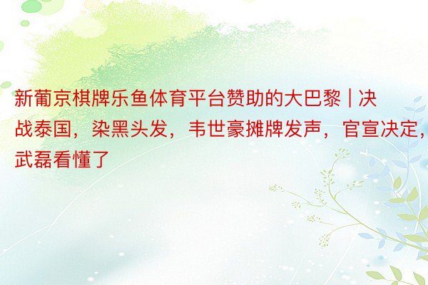 新葡京棋牌乐鱼体育平台赞助的大巴黎 | 决战泰国，染黑头发，韦世豪摊牌发声，官宣决定，武磊看懂了