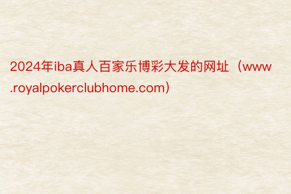 2024年iba真人百家乐博彩大发的网址（www.royalpokerclubhome.com）