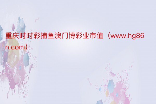 重庆时时彩捕鱼澳门博彩业市值（www.hg86n.com）