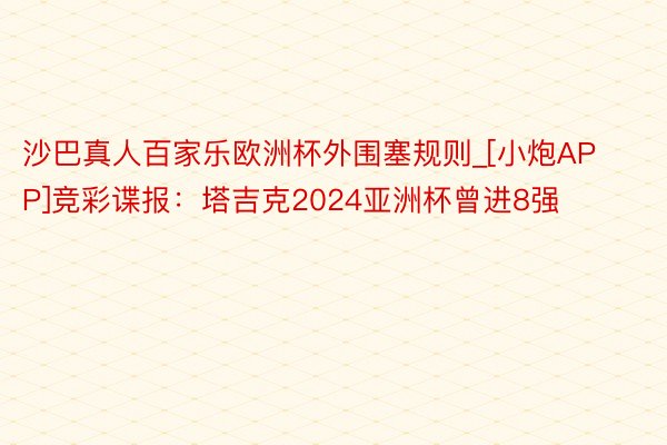 沙巴真人百家乐欧洲杯外围塞规则_[小炮APP]竞彩谍报：塔吉克2024亚洲杯曾进8强