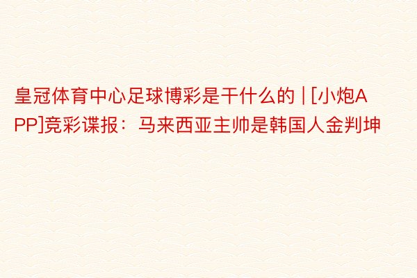 皇冠体育中心足球博彩是干什么的 | [小炮APP]竞彩谍报：马来西亚主帅是韩国人金判坤