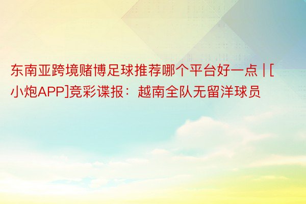 东南亚跨境赌博足球推荐哪个平台好一点 | [小炮APP]竞彩谍报：越南全队无留洋球员