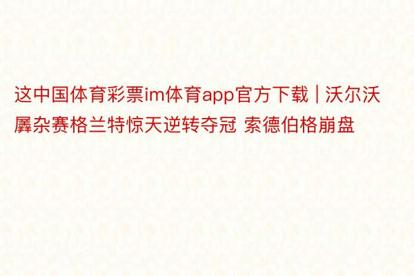 这中国体育彩票im体育app官方下载 | 沃尔沃羼杂赛格兰特惊天逆转夺冠 索德伯格崩盘