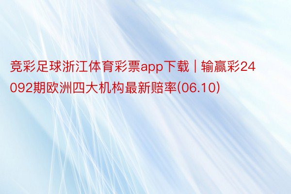 竞彩足球浙江体育彩票app下载 | 输赢彩24092期欧洲四大机构最新赔率(06.10)