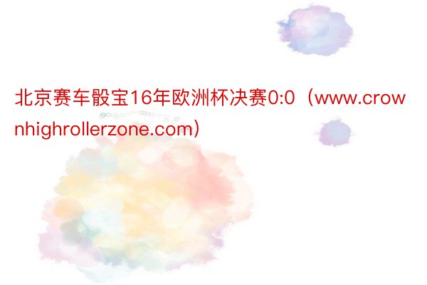 北京赛车骰宝16年欧洲杯决赛0:0（www.crownhighrollerzone.com）