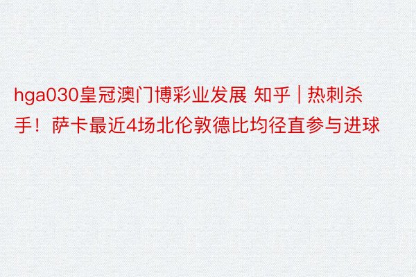 hga030皇冠澳门博彩业发展 知乎 | 热刺杀手！萨卡最近4场北伦敦德比均径直参与进球