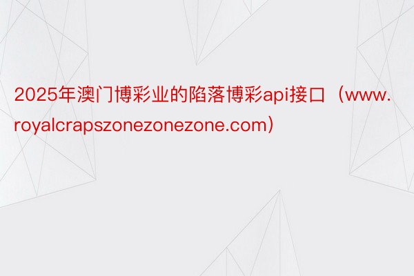 2025年澳门博彩业的陷落博彩api接口（www.royalcrapszonezonezone.com）