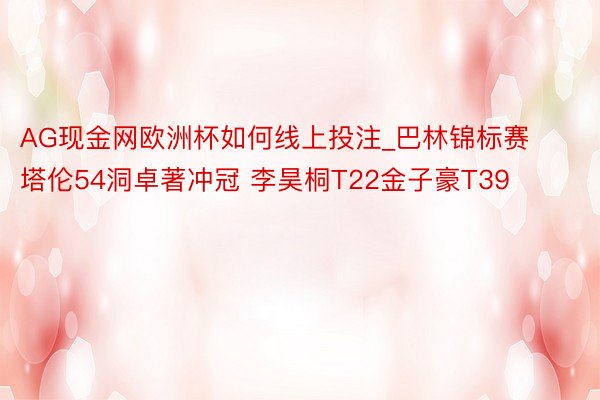 AG现金网欧洲杯如何线上投注_巴林锦标赛塔伦54洞卓著冲冠 李昊桐T22金子豪T39