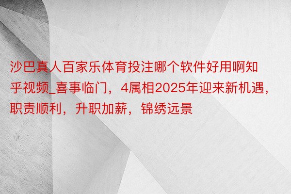 沙巴真人百家乐体育投注哪个软件好用啊知乎视频_喜事临门，4属相2025年迎来新机遇，职责顺利，升职加薪，锦绣远景